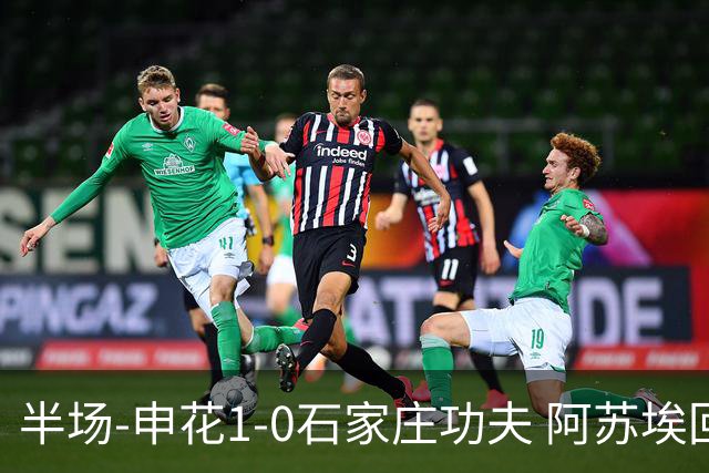 半场-申花1-0石家庄功夫 阿苏埃回归首球+失空门马纳法献助攻