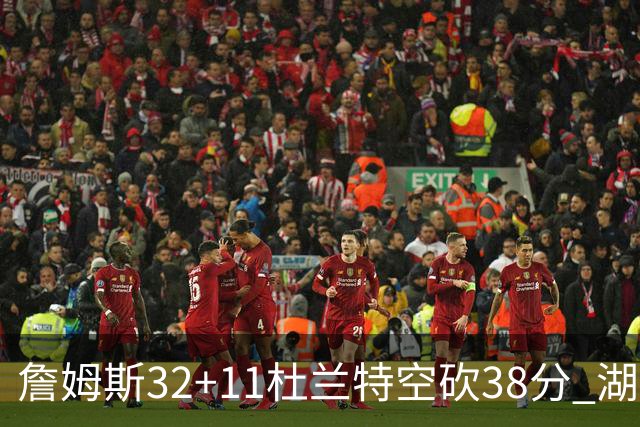 詹姆斯32+11杜兰特空砍38分 湖人客场险胜太阳